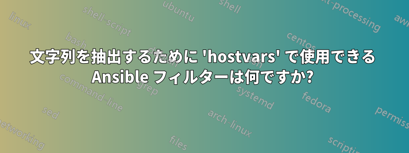 文字列を抽出するために 'hostvars' で使用できる Ansible フィルターは何ですか?