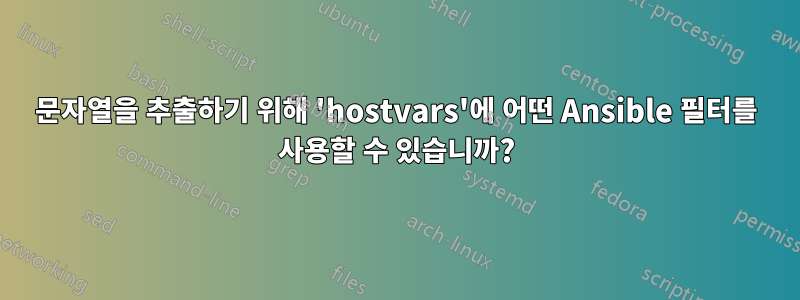 문자열을 추출하기 위해 'hostvars'에 어떤 Ansible 필터를 사용할 수 있습니까?