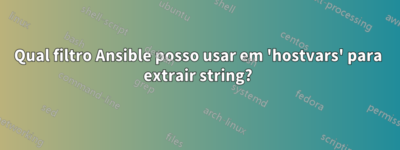 Qual filtro Ansible posso usar em 'hostvars' para extrair string?