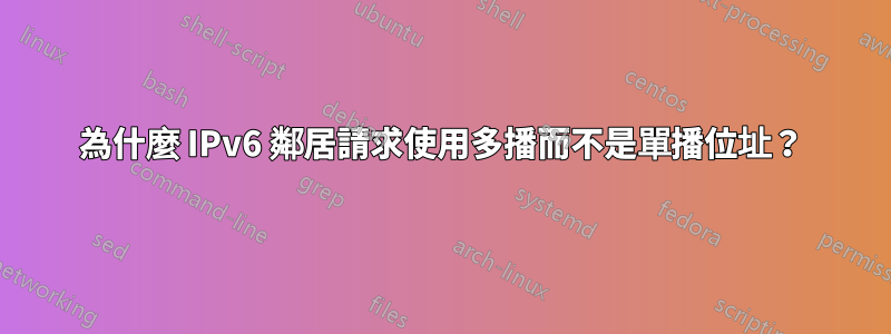 為什麼 IPv6 鄰居請求使用多播而不是單播位址？