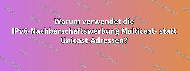 Warum verwendet die IPv6-Nachbarschaftswerbung Multicast- statt Unicast-Adressen?