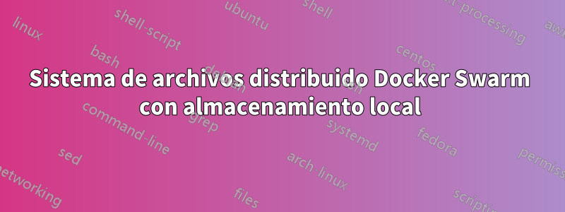 Sistema de archivos distribuido Docker Swarm con almacenamiento local