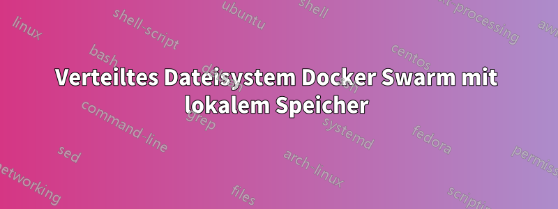 Verteiltes Dateisystem Docker Swarm mit lokalem Speicher