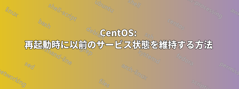 CentOS: 再起動時に以前のサービス状態を維持する方法