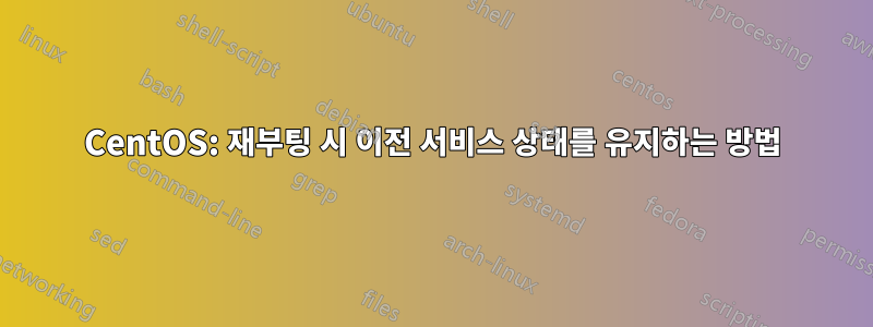 CentOS: 재부팅 시 이전 서비스 상태를 유지하는 방법