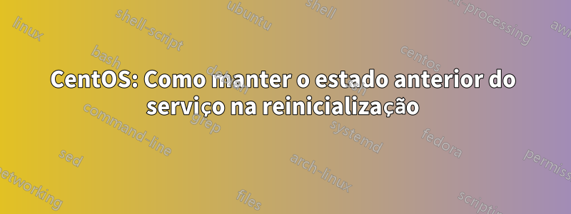 CentOS: Como manter o estado anterior do serviço na reinicialização