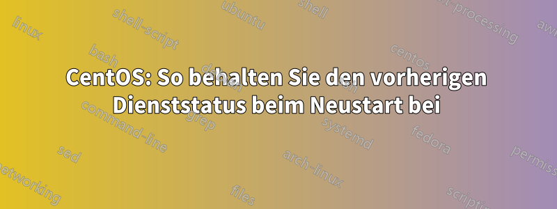 CentOS: So behalten Sie den vorherigen Dienststatus beim Neustart bei