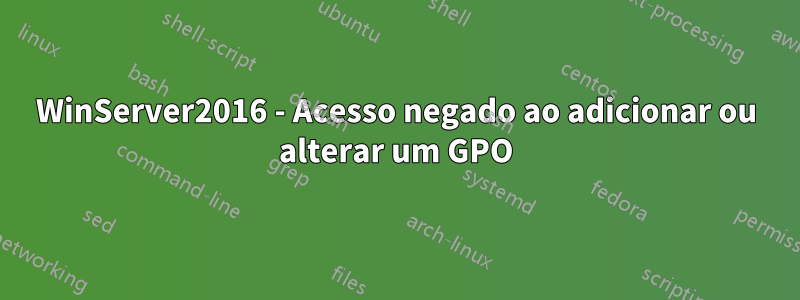 WinServer2016 - Acesso negado ao adicionar ou alterar um GPO