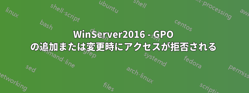 WinServer2016 - GPO の追加または変更時にアクセスが拒否される