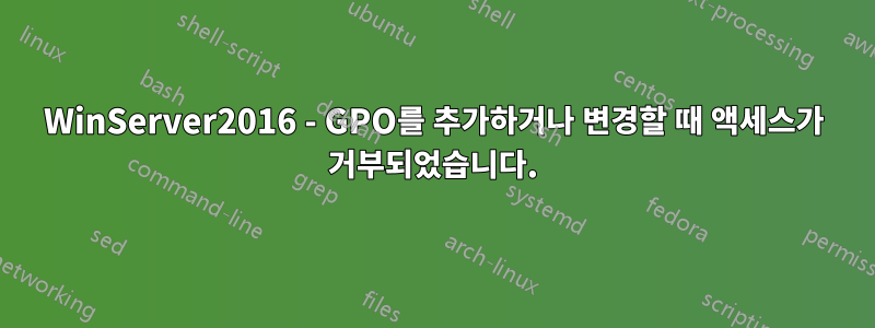 WinServer2016 - GPO를 추가하거나 변경할 때 액세스가 거부되었습니다.