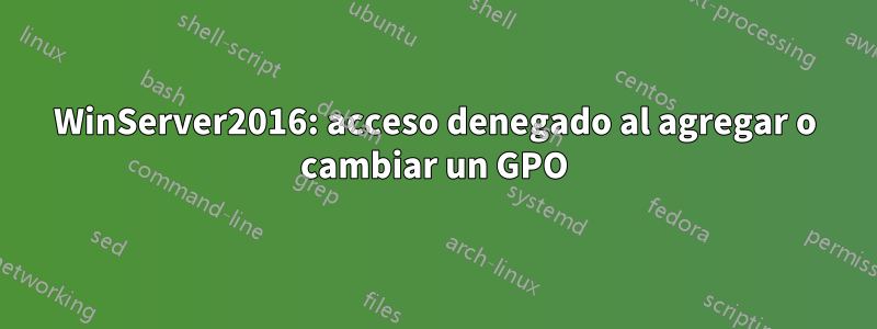 WinServer2016: acceso denegado al agregar o cambiar un GPO