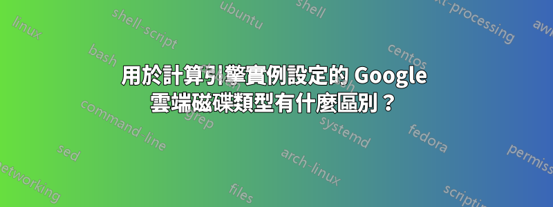 用於計算引擎實例設定的 Google 雲端磁碟類型有什麼區別？