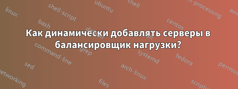 Как динамически добавлять серверы в балансировщик нагрузки?