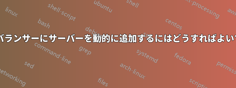 ロードバランサーにサーバーを動的に追加するにはどうすればよいですか?