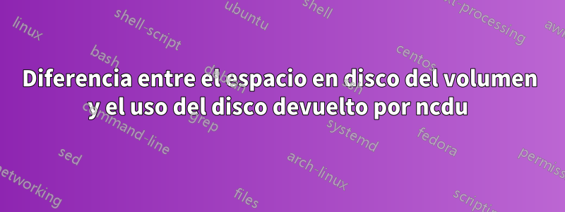 Diferencia entre el espacio en disco del volumen y el uso del disco devuelto por ncdu 