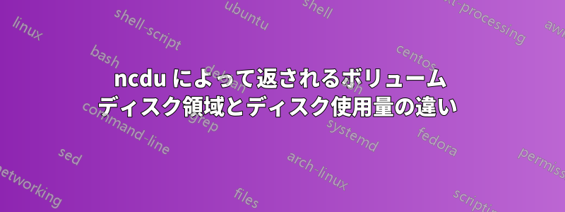 ncdu によって返されるボリューム ディスク領域とディスク使用量の違い 