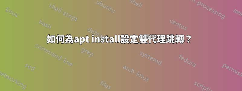 如何為apt install設定雙代理跳轉？