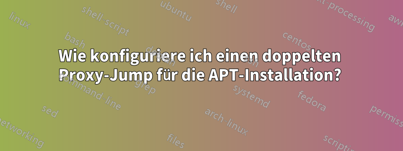 Wie konfiguriere ich einen doppelten Proxy-Jump für die APT-Installation?