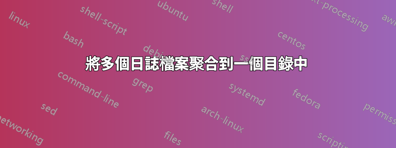 將多個日誌檔案聚合到一個目錄中