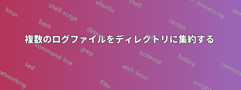 複数のログファイルをディレクトリに集約する