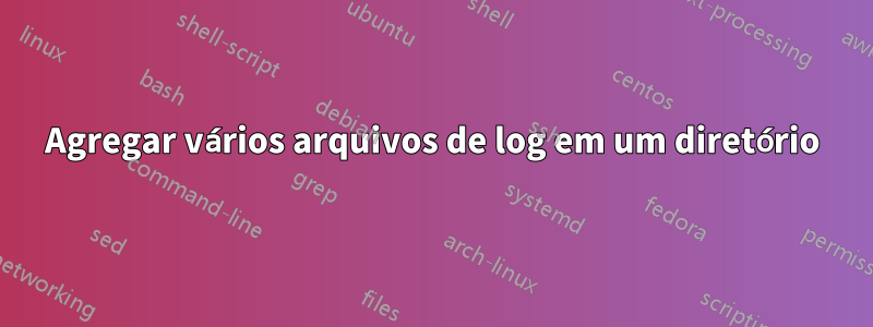 Agregar vários arquivos de log em um diretório