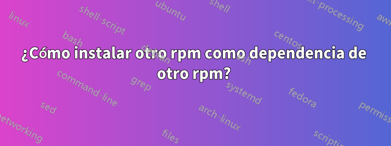 ¿Cómo instalar otro rpm como dependencia de otro rpm?