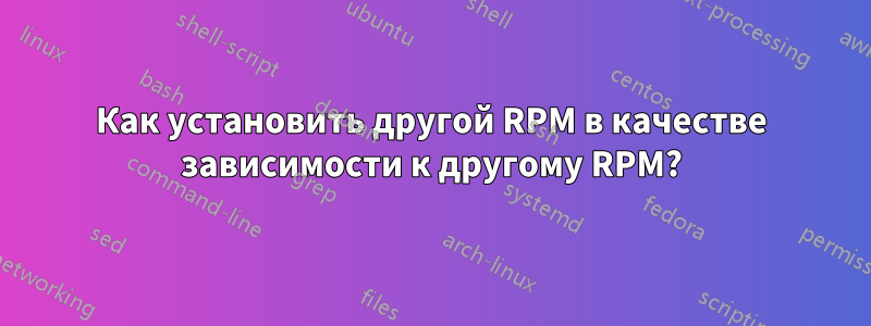 Как установить другой RPM в качестве зависимости к другому RPM?