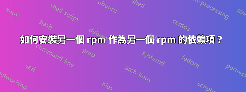 如何安裝另一個 rpm 作為另一個 rpm 的依賴項？