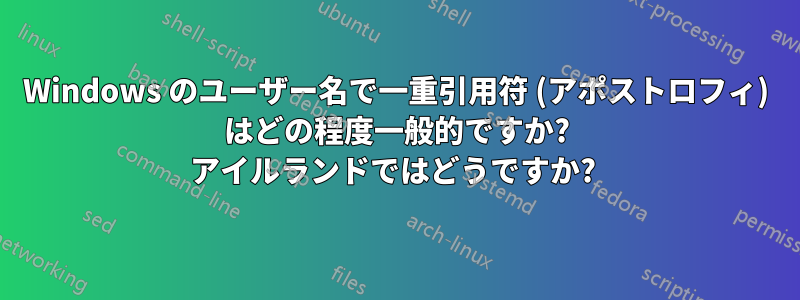 Windows のユーザー名で一重引用符 (アポストロフィ) はどの程度一般的ですか? アイルランドではどうですか? 