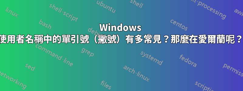 Windows 使用者名稱中的單引號（撇號）有多常見？那麼在愛爾蘭呢？ 