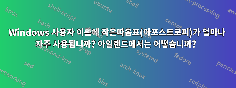 Windows 사용자 이름에 작은따옴표(아포스트로피)가 얼마나 자주 사용됩니까? 아일랜드에서는 어떻습니까? 