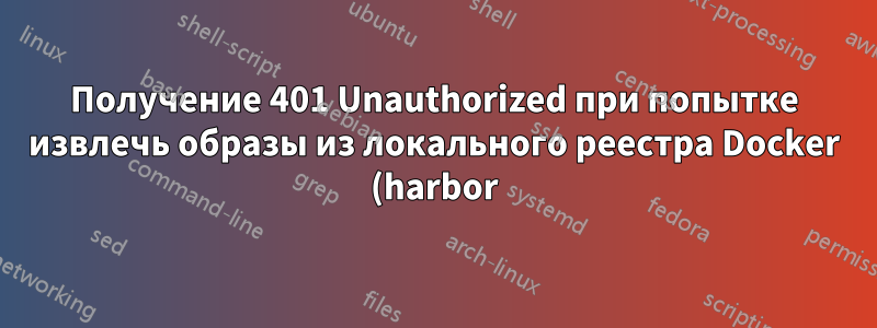 Получение 401 Unauthorized при попытке извлечь образы из локального реестра Docker (harbor) из k3s
