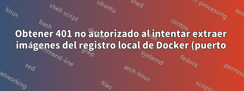 Obtener 401 no autorizado al intentar extraer imágenes del registro local de Docker (puerto) desde k3s