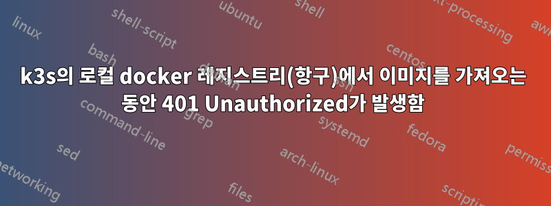 k3s의 로컬 docker 레지스트리(항구)에서 이미지를 가져오는 동안 401 Unauthorized가 발생함