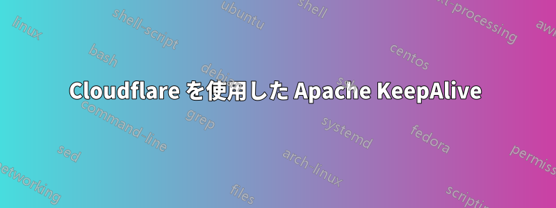 Cloudflare を使用した Apache KeepAlive