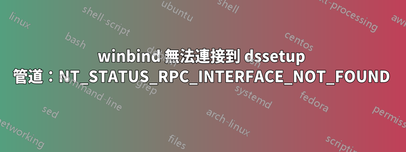 winbind 無法連接到 dssetup 管道：NT_STATUS_RPC_INTERFACE_NOT_FOUND