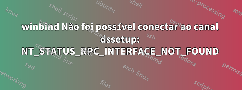 winbind Não foi possível conectar ao canal dssetup: NT_STATUS_RPC_INTERFACE_NOT_FOUND