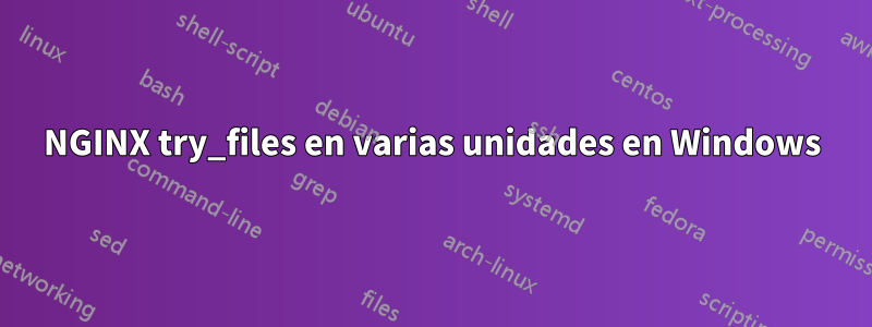 NGINX try_files en varias unidades en Windows