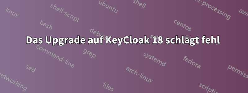 Das Upgrade auf KeyCloak 18 schlägt fehl