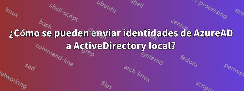 ¿Cómo se pueden enviar identidades de AzureAD a ActiveDirectory local?