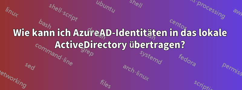 Wie kann ich AzureAD-Identitäten in das lokale ActiveDirectory übertragen?