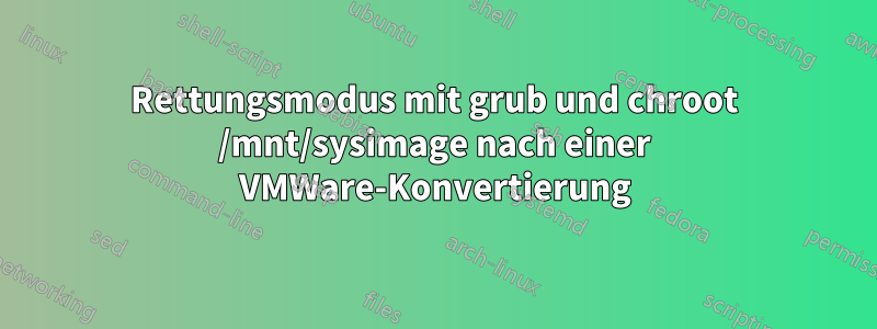 Rettungsmodus mit grub und chroot /mnt/sysimage nach einer VMWare-Konvertierung