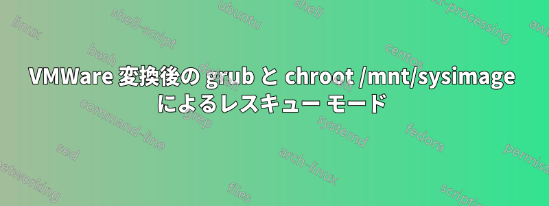 VMWare 変換後の grub と chroot /mnt/sysimage によるレスキュー モード