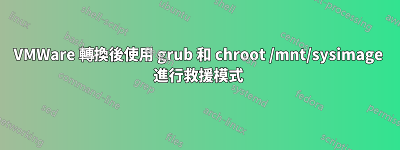 VMWare 轉換後使用 grub 和 chroot /mnt/sysimage 進行救援模式