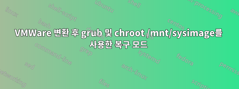 VMWare 변환 후 grub 및 chroot /mnt/sysimage를 사용한 복구 모드