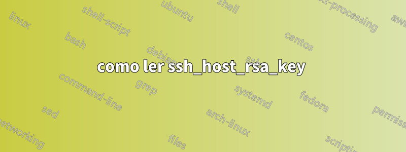 como ler ssh_host_rsa_key