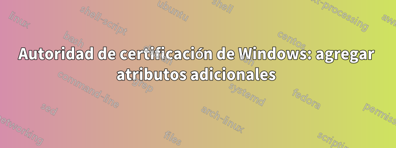 Autoridad de certificación de Windows: agregar atributos adicionales