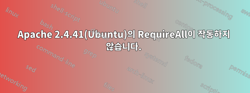 Apache 2.4.41(Ubuntu)의 RequireAll이 작동하지 않습니다.