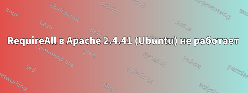 RequireAll в Apache 2.4.41 (Ubuntu) не работает