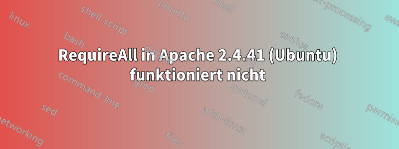 RequireAll in Apache 2.4.41 (Ubuntu) funktioniert nicht